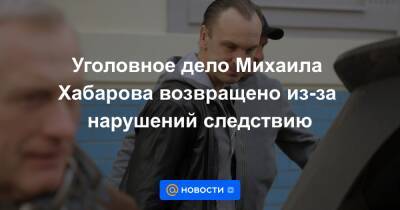 Уголовное дело Михаила Хабарова возвращено из-за нарушений следствию