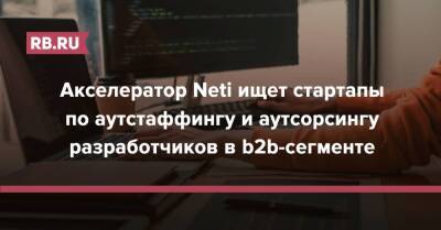 Акселератор Neti ищет стартапы по аутстаффингу и аутсорсингу разработчиков в b2b-сегменте - rb.ru