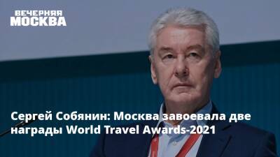 Сергей Собянин: Москва завоевала две награды World Travel Awards-2021