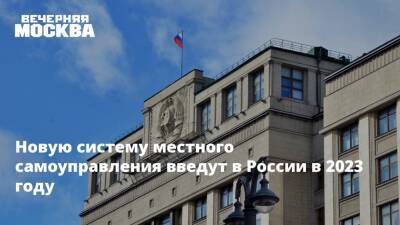 Новую систему местного самоуправления введут в России в 2023