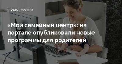 «Мой семейный центр»: на портале опубликовали новые программы для родителей - mos.ru - Москва