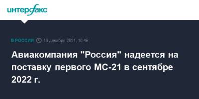 Авиакомпания "Россия" надеется на поставку первого МС-21 в сентябре 2022 г.