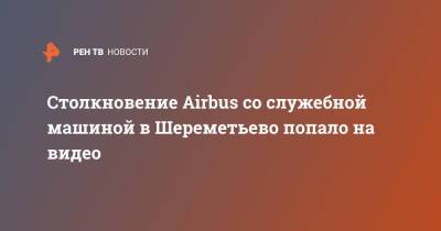 Столкновение Airbus со служебной машиной в Шереметьево попало на видео