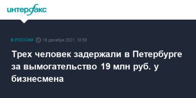 Трех человек задержали в Петербурге за вымогательство 19 млн руб. у бизнесмена