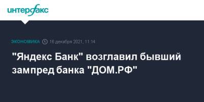 "Яндекс Банк" возглавил бывший зампред банка "ДОМ.РФ"