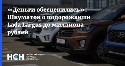 «Деньги обесценились»: Шкуматов о подорожании Lada Largus до миллиона рублей