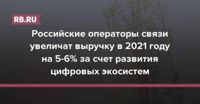 Российские операторы связи увеличат выручку в 2021 году на 5-6% за счет развития цифровых экосистем