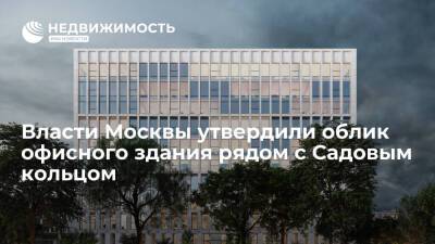 Власти Москвы утвердили облик офисного здания рядом с Садовым кольцом - realty.ria.ru - Москва