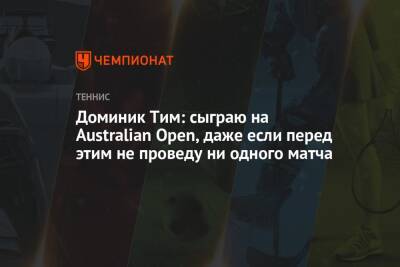 Доминик Тим: сыграю на Australian Open, даже если перед этим не проведу ни одного матча