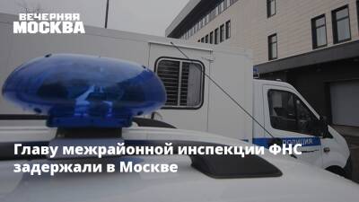 Главу межрайонной инспекции ФНС задержали в Москве