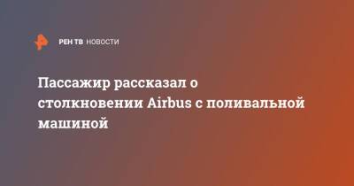 Александр Косенко - Пассажир рассказал о столкновении Airbus с поливальной машиной - ren.tv