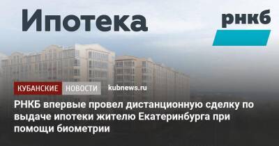 РНКБ впервые провел дистанционную сделку по выдаче ипотеки жителю Екатеринбурга при помощи биометрии