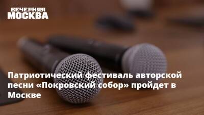Патриотический фестиваль авторской песни «Покровский собор» пройдет в Москве