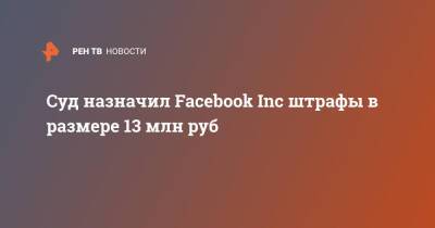 Суд назначил Facebook Inc штрафы в размере 13 млн руб