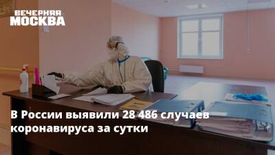 В России выявили 28 486 случаев коронавируса за сутки
