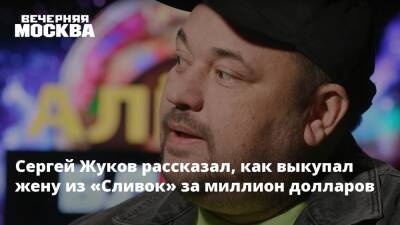 Сергей Жуков рассказал, как выкупал жену из «Сливок» за миллион долларов