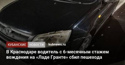 В Краснодаре водитель с 6-месячным стажем вождения на «Ладе Гранте» сбил пешехода