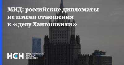 МИД: российские дипломаты не имели отношения к «делу Хангошвили»