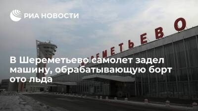 В Шереметьево Boeing 777 задел машину, обрабатывающую борт ото льда - ria.ru - Москва