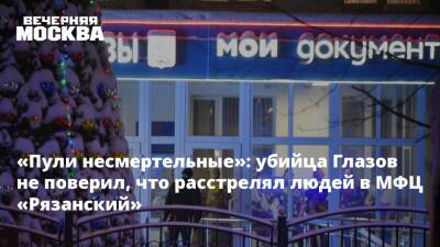 «Пули несмертельные»: убийца Глазов не поверил, что расстрелял людей в МФЦ «Рязанский»