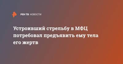 Ева Меркачева - Сергей Глазов - Онк - Устроивший стрельбу в МФЦ потребовал предъявить ему тела его жертв - ren.tv