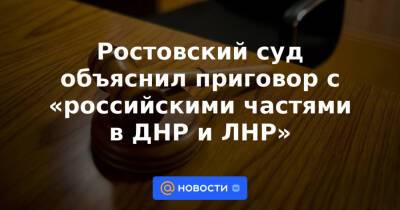 Ростовский суд объяснил приговор с «российскими частями в ДНР и ЛНР»