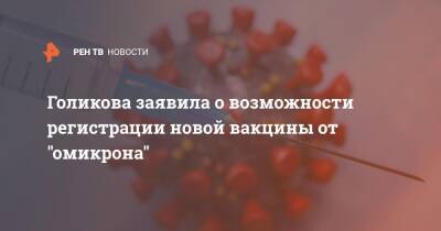 Голикова заявила о возможности регистрации новой вакцины от "омикрона"