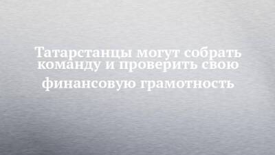 Татарстанцы могут собрать команду и проверить свою финансовую грамотность