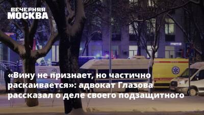 «Вину не признает, но частично раскаивается»: адвокат Глазова рассказал о деле своего подзащитного