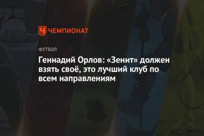 Геннадий Орлов: «Зенит» должен взять своё, это лучший клуб по всем направлениям
