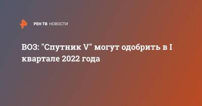 ВОЗ: "Спутник V" могут одобрить в I квартале 2022 года