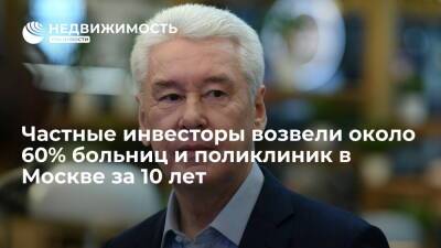 Частные инвесторы возвели около 60% больниц и поликлиник в Москве за десять лет