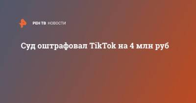 Суд оштрафовал TikTok на 4 млн руб