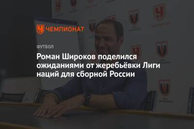 Роман Широков поделился ожиданиями от жеребьёвки Лиги Наций для сборной России