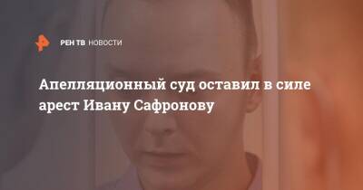 Апелляционный суд оставил в силе арест Ивану Сафронову