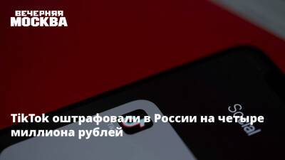 TikTok оштрафовали в России на четыре миллиона рублей