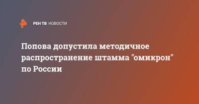 Попова допустила методичное распространение штамма "омикрон" по России