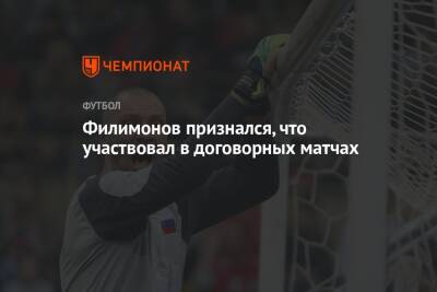 Александр Филимонов - Филимонов признался, что участвовал в договорных матчах - championat.com - Россия