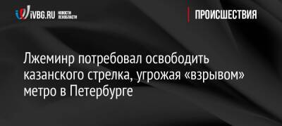 Лжеминр потребовал освободить казанского стрелка, угрожая «взрывом» метро в Петербурге