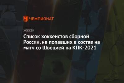 Список хоккеистов сборной России, не попавших в состав на матч со Швецией на КПК-2021