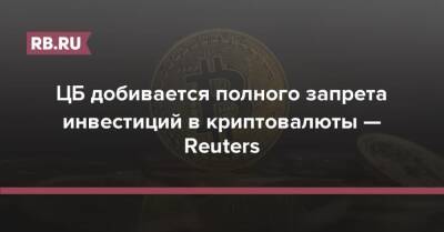 ЦБ добивается полного запрета инвестиций в криптовалюты — Reuters