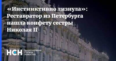 «Инстинктивно лизнула»: Реставратор из Петербурга нашла конфету сестры Николая II