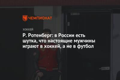 Р. Ротенберг: в России есть шутка, что настоящие мужчины играют в хоккей, а не в футбол
