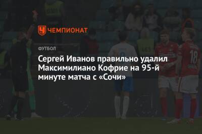 Сергей Иванов правильно удалил Максимилиано Кофрие на 95-й минуте матча с «Сочи»