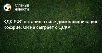 КДК РФС оставил в силе дисквалификацию Кофрие. Он не сыграет с ЦСКА