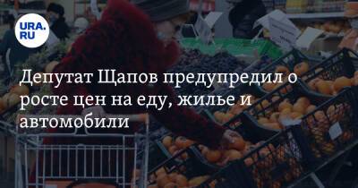 Депутат Щапов предупредил о росте цен на еду, жилье и автомобили