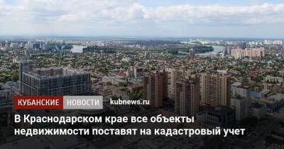 В Краснодарском крае все объекты недвижимости поставят на кадастровый учет