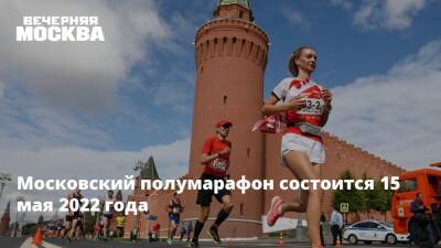 Московский полумарафон состоится 15 мая 2022 года - vm.ru - Москва - Санкт-Петербург - Москва