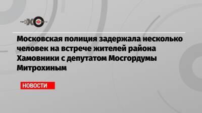 Московская полиция задержала несколько человек на встрече жителей района Хамовники с депутатом Мосгордумы Митрохиным