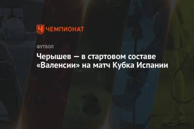 Черышев — в стартовом составе «Валенсии» на матч Кубка Испании